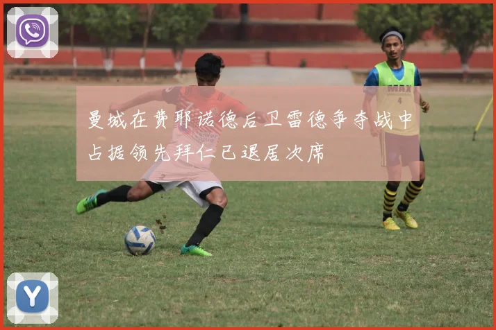 曼城在费耶诺德后卫雷德争夺战中占据领先拜仁已退居次席