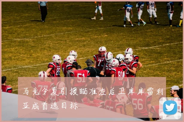 马竞今夏引援瞄准左后卫库库雷利亚成首选目标