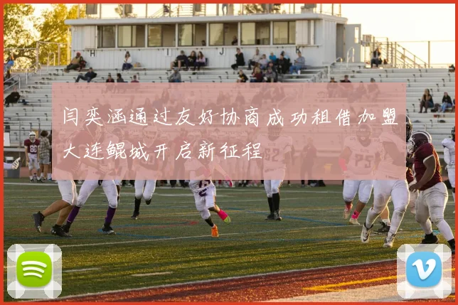 闫奕涵通过友好协商成功租借加盟大连鲲城开启新征程