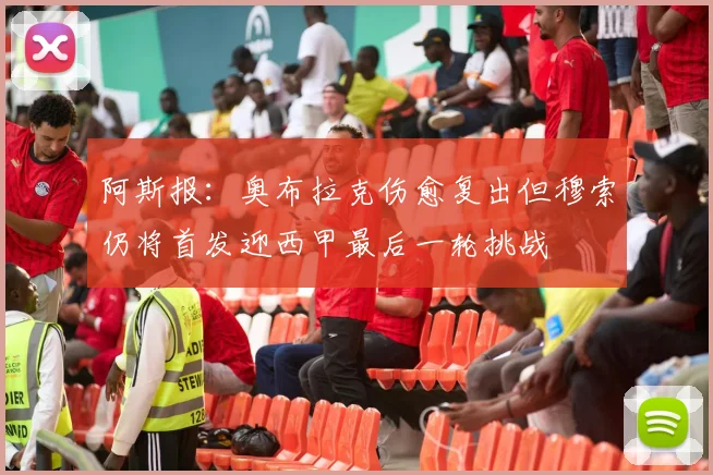 阿斯报：奥布拉克伤愈复出但穆索仍将首发迎西甲最后一轮挑战