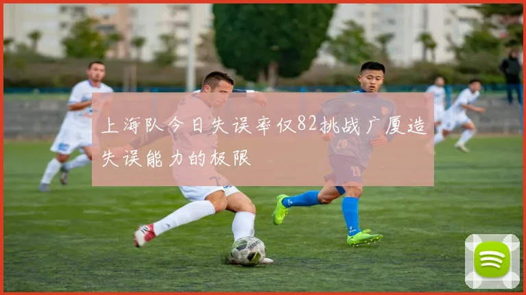 上海队今日失误率仅82挑战广厦造失误能力的极限