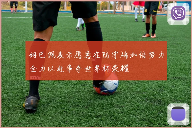 姆巴佩表示愿意在防守端加倍努力全力以赴争夺世界杯荣耀